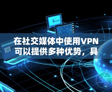 在社交媒体中使用VPN可以提供多种优势，具体取决于用户的需求和目标。以下是VPN在社交媒体中的主要应用和考虑因素