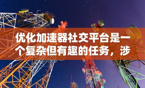 优化加速器社交平台是一个复杂但有趣的任务，涉及多个方面的考量。以下是一些关键点和策略，帮助你优化这个平台