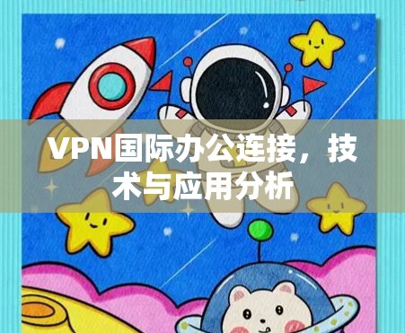 VPN国际办公连接，技术与应用分析