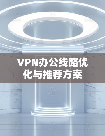 VPN办公线路优化与推荐方案
