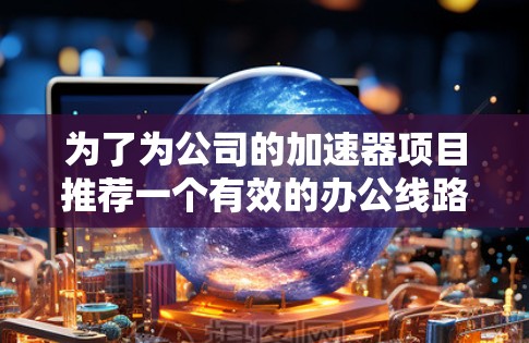 为了为公司的加速器项目推荐一个有效的办公线路，以下是一个结构化的方案，考虑了不同的加速器类型、开发环境、硬件配置、工具选择和项目管理方法