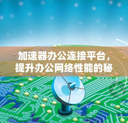 加速器办公连接平台，提升办公网络性能的秘密武器