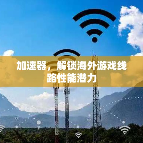 加速器，解锁海外游戏线路性能潜力