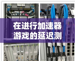 在进行加速器游戏的延迟测试时，以下是一个有条理的步骤指南