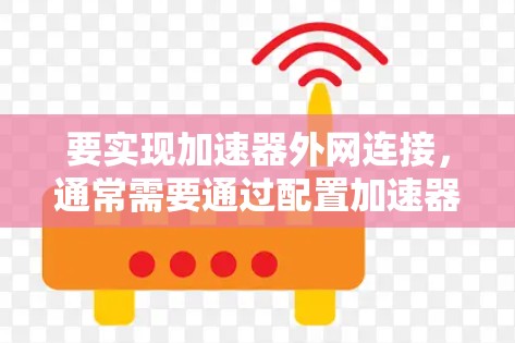 要实现加速器外网连接，通常需要通过配置加速器或使用相关软件来实现。以下是一些可能的方法和工具供您参考
