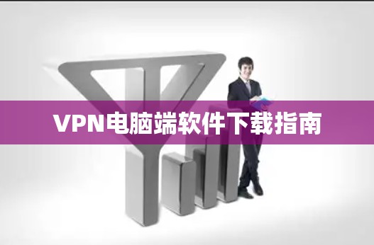 VPN电脑端软件下载指南