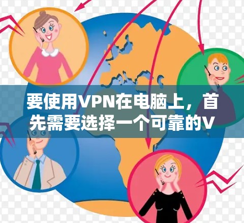 要使用VPN在电脑上，首先需要选择一个可靠的VPN服务提供商，并下载其电脑端客户端。以下是使用常见VPN服务提供商的详细步骤和注意事项