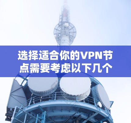 选择适合你的VPN节点需要考虑以下几个关键因素