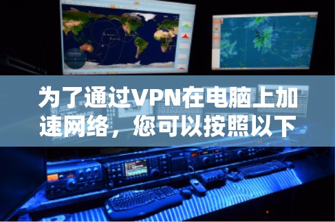 为了通过VPN在电脑上加速网络，您可以按照以下步骤操作