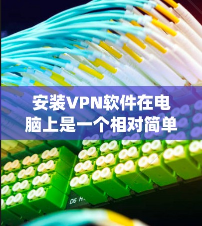 安装VPN软件在电脑上是一个相对简单的过程，但需要注意一些关键步骤以确保顺利完成。以下是安装OpenVPN、NordVPN和ExpressVPN的详细教程