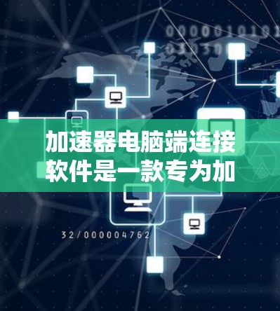 加速器电脑端连接软件是一款专为加速文件、数据传输而设计的工具，适用于需要快速、可靠地处理大量数据传输的用户。以下是该软件的详细介绍