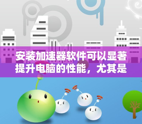 安装加速器软件可以显著提升电脑的性能，尤其是在处理资源密集型任务时。下面是详细的加速器电脑端安装教程