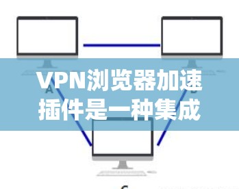 VPN浏览器加速插件是一种集成在浏览器中的工具,允许用户直接通过浏览器访问VPN服务,无需额外软件即可实现加密连接和绕过地区限制。以下是对该插件的详细分析和使用指南 VPN浏览器加速插件是一种集成在浏览器中的工具,允许用户直接通过浏览器访问VPN服务,无需额外软件即可实现加密连接和绕过地区限制。以下是对该插件的详细分析和使用指南