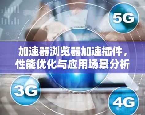 加速器浏览器加速插件，性能优化与应用场景分析