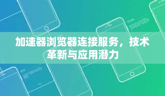 加速器浏览器连接服务，技术革新与应用潜力
