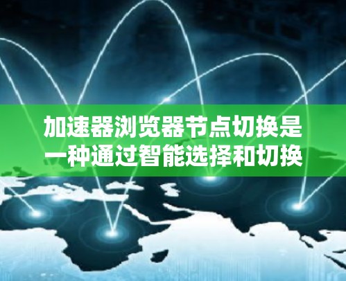 加速器浏览器节点切换是一种通过智能选择和切换网络节点来优化资源获取速度和效率的技术，主要用于加速网页浏览。以下是对这一概念的详细解释