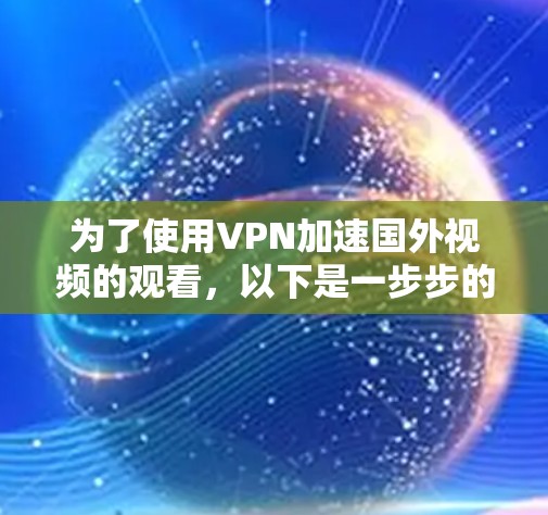 为了使用VPN加速国外视频的观看，以下是一步步的指南
