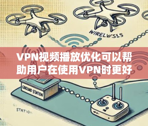 VPN视频播放优化可以帮助用户在使用VPN时更好地观看视频，减少延迟和卡顿。以下是一些常见的优化方法和建议