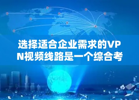 选择适合企业需求的VPN视频线路是一个综合考量多个因素的过程。以下是根据企业需求和未来规划的分步建议