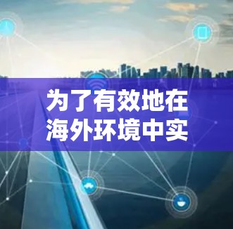 为了有效地在海外环境中实现视频加速，可以按照以下步骤进行