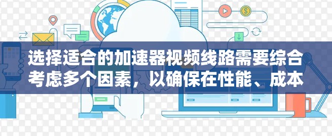 选择适合的加速器视频线路需要综合考虑多个因素，以确保在性能、成本和扩展性之间取得最佳平衡。以下是逐步的选择指南