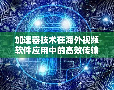 加速器技术在海外视频软件应用中的高效传输解决方案