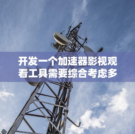 开发一个加速器影视观看工具需要综合考虑多个方面，确保功能、性能和用户体验。以下是对该工具的详细分析和设计思路