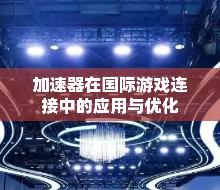 加速器在国际游戏连接中的应用与优化