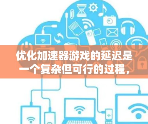 优化加速器游戏的延迟是一个复杂但可行的过程，涉及多个方面的调整和优化。以下是对这一问题的系统性思考和解决方案