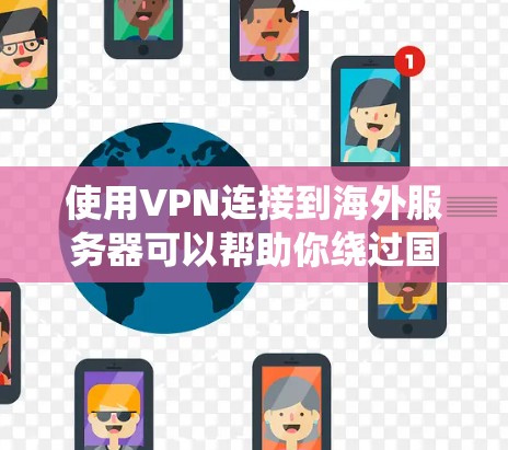 使用VPN连接到海外服务器可以帮助你绕过国内网络限制，享受更广泛的游戏服务和更低的延迟。以下是关于VPN手游海外服务器的一些详细信息和建议