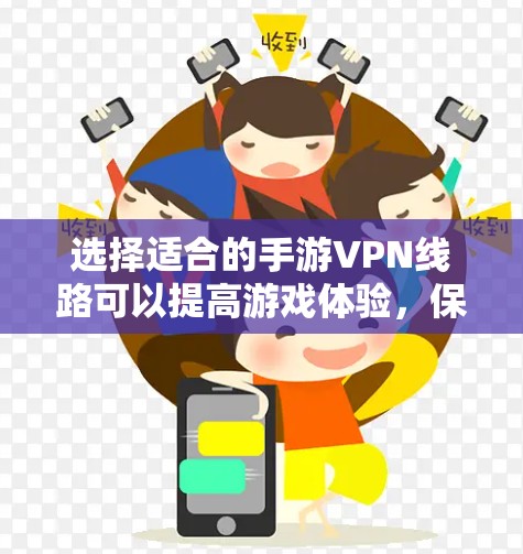 选择适合的手游VPN线路可以提高游戏体验，保护隐私，并规避网络限制。以下是详细的步骤指南