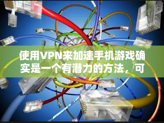 使用VPN来加速手机游戏确实是一个有潜力的方法，可以帮助你提升游戏速度和性能。以下是一些关键点和步骤，帮助你有效地选择和使用VPN手游加速软件