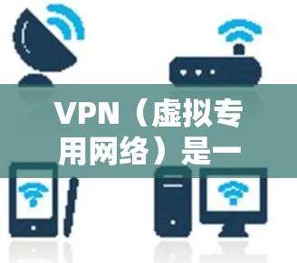 VPN（虚拟专用网络）是一种网络技术，通过创建一个加密的通道，使得用户的网络活动不被监控或限制。对于手游玩家来说，使用VPN可以提供以下几种网络服务