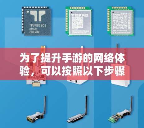 为了提升手游的网络体验，可以按照以下步骤选择和使用加速器