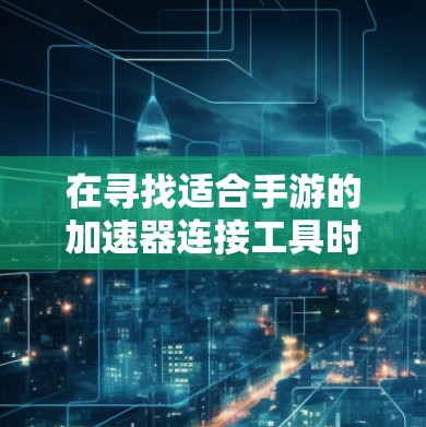 在寻找适合手游的加速器连接工具时，可以考虑以下几点