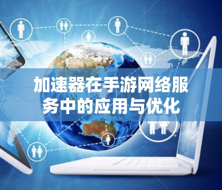 加速器在手游网络服务中的应用与优化