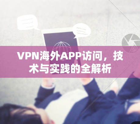 VPN海外APP访问，技术与实践的全解析