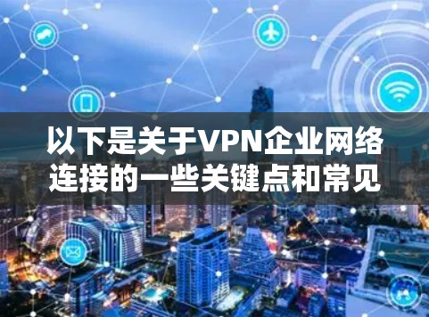 以下是关于VPN企业网络连接的一些关键点和常见方法