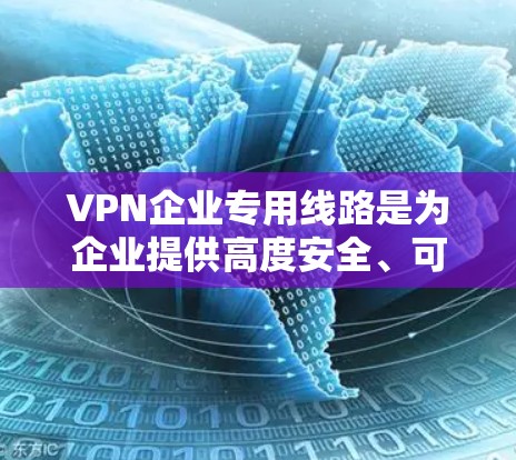 VPN企业专用线路是为企业提供高度安全、可靠和高性能网络连接的解决方案。以下是构建和优化企业专用线路的关键要素和实施方法