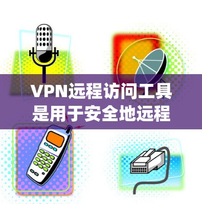 VPN远程访问工具是用于安全地远程控制和访问其他设备的软件，常见的有TeamViewer和AnyDesk。以下是关于这些工具的详细分析，帮助您选择最适合的解决方案