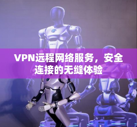 VPN远程网络服务，安全连接的无缝体验