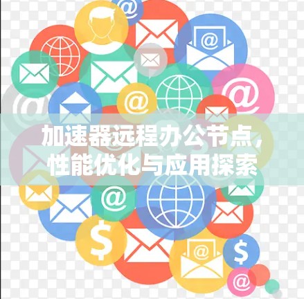 加速器远程办公节点，性能优化与应用探索