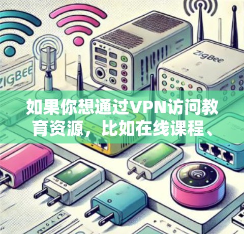 如果你想通过VPN访问教育资源,比如在线课程、研究论文或其他受限的内容,这可能是因为这些资源受地区限制或需要通过机构访问。以下是一些步骤和建议,帮助你使用VPN来访问这些资源