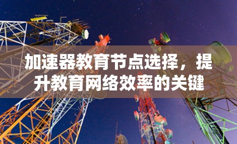 加速器教育节点选择，提升教育网络效率的关键