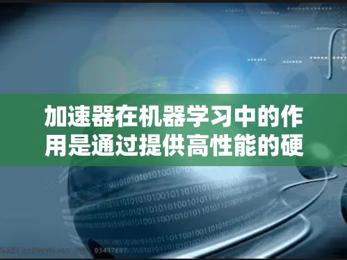 加速器在机器学习中的作用是通过提供高性能的硬件加速，提升训练和推理效率。以下是对加速器学习网络服务的总结和建议