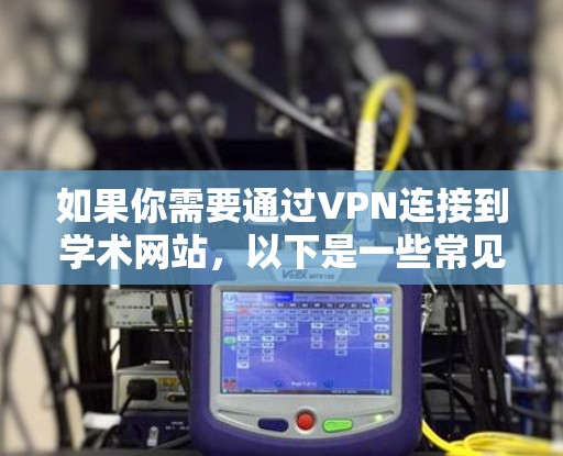 如果你需要通过VPN连接到学术网站,以下是一些常见的VPN服务提供商和连接方法。请注意,使用VPN需要遵守相关法律法规,并确保你有权限访问所需的网站或资源