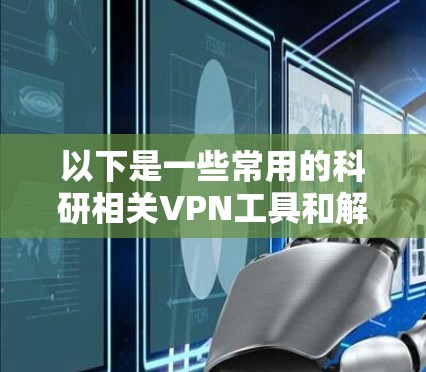 以下是一些常用的科研相关<strong>VPN工具</strong>和解决方案