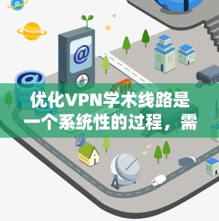 优化VPN学术线路是一个系统性的过程，需要综合考虑多个方面。以下是按照步骤整理的优化指南，帮助您更好地配置和使用VPN