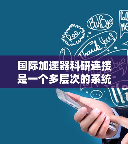 国际加速器科研连接是一个多层次的系统工程，涉及技术、政策、人才和合作等多个方面。以下是对这一领域的详细分析