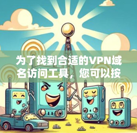 为了找到合适的VPN域名访问工具，您可以按照以下步骤进行